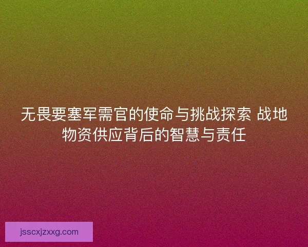 无畏要塞军需官的使命与挑战探索 战地物资供应背后的智慧与责任